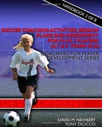 Soccer Coaching Activities, Session Plans and Assessment for Plus 2 Soccer Players (6, 7 & 8 years old): Coaching for Player Development Series