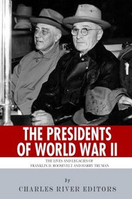 The Presidents of World War II: The Lives and Legacies of Franklin D. Roosevelt and Harry Truman