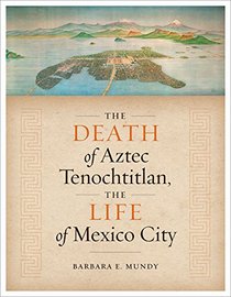 The Death of Aztec Tenochtitlan, the Life of Mexico City (Joe R. and Teresa Lozano Long Series in Latin American and Latino Art and Culture)