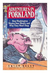 Adventures in Porkland : How Washington Wastes Your Money and Why They Won't Stop