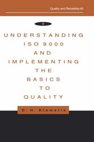 Understanding Iso 9000 and Implementing the Basics to Quality (Quality and Reliability, No 45)