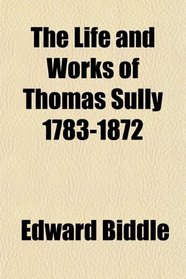 The Life and Works of Thomas Sully 1783-1872