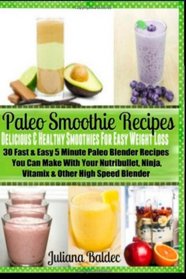 Paleo Smoothie Recipes: Delicious & Healthy Smoothies For Easy Weight Loss: 30 Fast & Easy 5 Minute Paleo Blender Recipes You Can Make With Your Nutribullet, Ninja, Vitamix & Other High Speed Blender