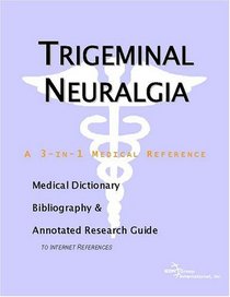 Trigeminal Neuralgia - A Medical Dictionary, Bibliography, and Annotated Research Guide to Internet References
