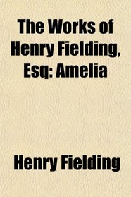 The Works of Henry Fielding, Esq: Amelia
