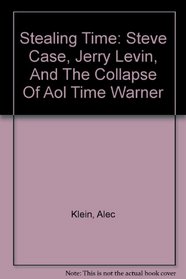 Stealing Time: Steve Case, Jerry Levin, And The Collapse Of Aol Time Warner