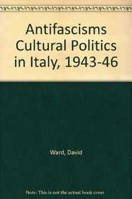Antifascisms: Cultural Politics in Italy, 1943-46 : Benedetto Croce and the Liberals, Carlo Levi and the 