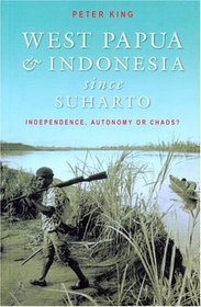 West Papua and Indonesia Since Suharto: Independence, Autonomy or Chaos?