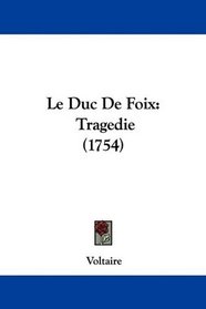 Le Duc De Foix: Tragedie (1754) (French Edition)