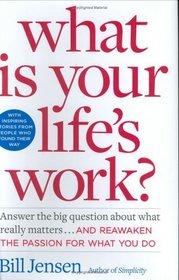 What is Your Life's Work? : Answer the BIG Question About What Really Matters...and Reawaken the Passion for What You Do