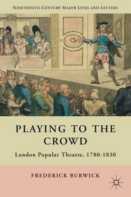 Playing to the Crowd: London Popular Theatre, 1780-1830 (Nineteenth-Century Major Lives and Letters)