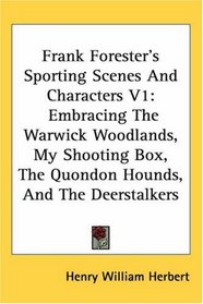 Frank Forester's Sporting Scenes And Characters V1: Embracing The Warwick Woodlands, My Shooting Box, The Quondon Hounds, And The Deerstalkers