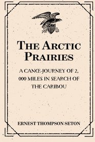 The Arctic Prairies: A Canoe-Journey of 2,000 Miles in Search of the Caribou