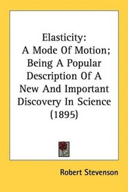 Elasticity: A Mode Of Motion; Being A Popular Description Of A New And Important Discovery In Science (1895)