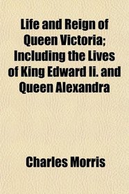 Life and Reign of Queen Victoria; Including the Lives of King Edward Ii. and Queen Alexandra