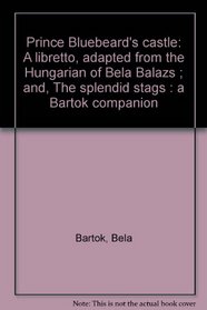 Prince Bluebeard's castle: A libretto, adapted from the Hungarian of Bela Balazs ; and, The splendid stags : a Bartok companion