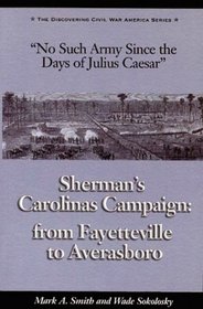NO SUCH ARMY SINCE THE DAYS OF JULIUS CAESAR: Sherman's Carolinas Campaign from Fayetteville to Averasboro (Discovering Civil War America)