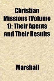 Christian Missions (Volume 1); Their Agents and Their Results