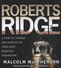 Roberts Ridge: A Story of Courage and Sacrifice on Takur Ghar Mountain, Afghanistan