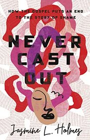 Never Cast Out: How the Gospel Puts an End to the Story of Shame