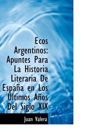 Ecos Argentinos: Apuntes Para La Historia Literaria De Espaa en Los ltimos Aos Del Siglo XIX