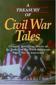 A Treasury of Civil War Tales: Unusual, Interesting Stories of the Turbulent Era When Americans Waged War on Americans