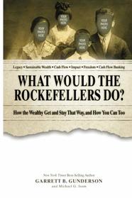 What Would the Rockefellers Do?: How the Wealthy Get and Stay That Way, and How You Can Too