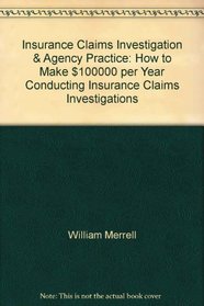 Insurance Claims Investigation & Agency Practice: How to Make $100,000 per Year Conducting Insurance Claims Investigations