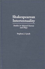 Shakespearean Intertextuality : Studies in Selected Sources and Plays (Contributions in Drama and Theatre Studies)