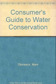 A Consumer's Guide to Water Conservation: Dozens of Ways to Save Water, the Environment, and a Lot of Money