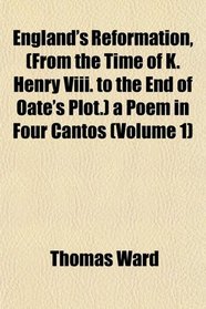 England's Reformation, (From the Time of K. Henry Viii. to the End of Oate's Plot.) a Poem in Four Cantos (Volume 1)