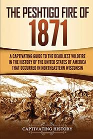 The Peshtigo Fire of 1871: A Captivating Guide to the Deadliest Wildfire in the History of the United States of America That Occurred in Northeastern Wisconsin