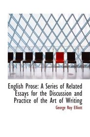 English Prose: A Series of Related Essays for the Discussion and Practice of the Art of Writing