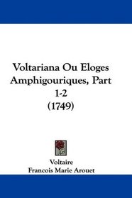 Voltariana Ou Eloges Amphigouriques, Part 1-2 (1749) (French Edition)