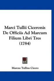 Marci Tullii Ciceronis De Officiis Ad Marcum Filium Libri Tres (1784) (Latin Edition)
