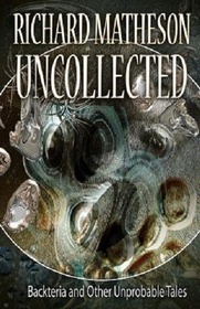 Matheson Uncollected: Backteria and Other Unprobable Tales