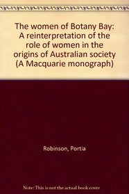 The women of Botany Bay: A reinterpretation of the role of women in the origins of Australian society (A Macquarie monograph)