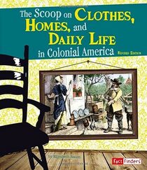 The Scoop on Clothes, Homes, and Daily Life in Colonial America (Life in the American Colonies)