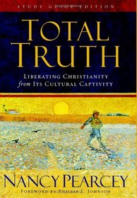 Total Truth: Liberating Christianity from Its Cultural Captivity (Study Guide Edition)