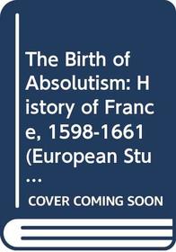 The Birth of Absolutism: History of France, 1598-1661 (European Studies)