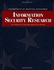 Department of Defense Sponsored Information Security Research: New Methods for Protecting Against Cyber Threats