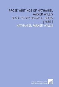 Prose Writings of Nathaniel Parker Willis: Selected by Henry a. Beers [1885 ]