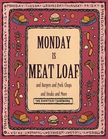 Monday Is Meat Loaf and Burgers and Pork Chops and Steaks and More (The Everyday Cookbooks)