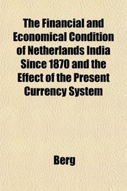 The Financial and Economical Condition of Netherlands India Since 1870 and the Effect of the Present Currency System
