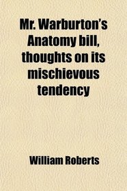 Mr. Warburton's Anatomy bill, thoughts on its mischievous tendency