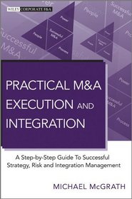 Practical M&a Execution and Integration: A Step-by-step Guide to Successful Strategy, Risk and Integregation Management (Wiley Corporate F&A)