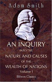 An Inquiry into the Nature and Causes of the Wealth of Nations: Volume 1
