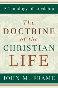 The Doctrine of the Christian Life (A Theology of Lorship)