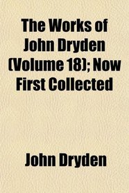 The Works of John Dryden (Volume 18); Now First Collected