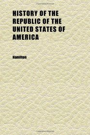 History of the Republic of the United States of America (Volume 03); As Traced in the Writings of Alexander Hamilton and of His Contemporaries